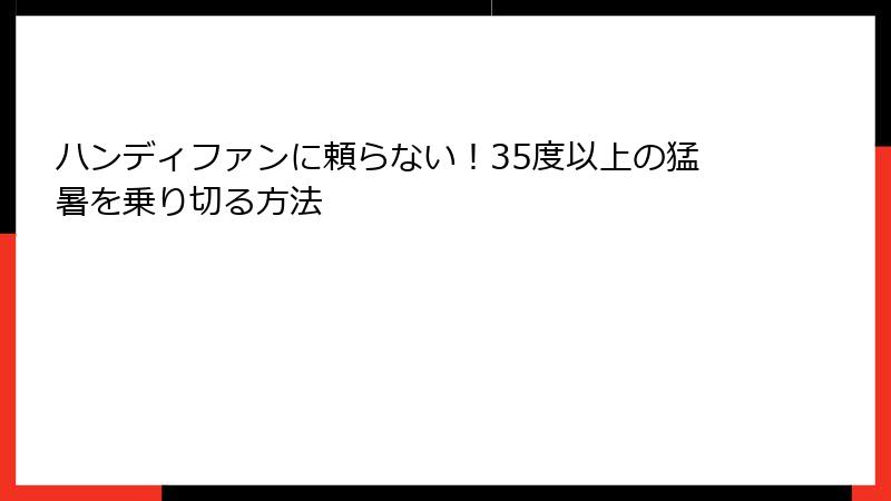 ハンディファンに頼らない！35度以上の猛暑を乗り切る方法