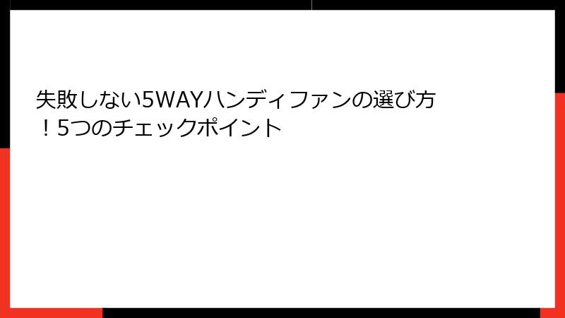 失敗しない5WAYハンディファンの選び方！5つのチェックポイント