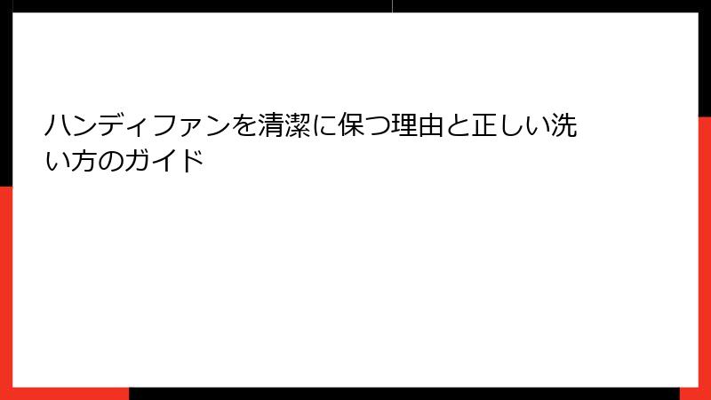 ハンディファンを清潔に保つ理由と正しい洗い方のガイド