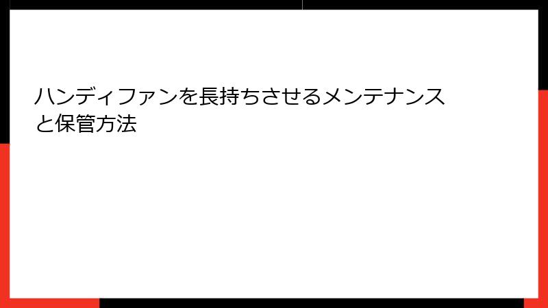 ハンディファンを長持ちさせるメンテナンスと保管方法