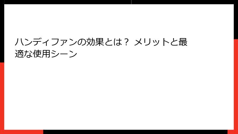ハンディファンの効果とは？ メリットと最適な使用シーン