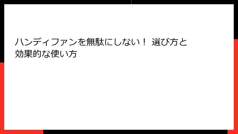 ハンディファンを無駄にしない！ 選び方と効果的な使い方