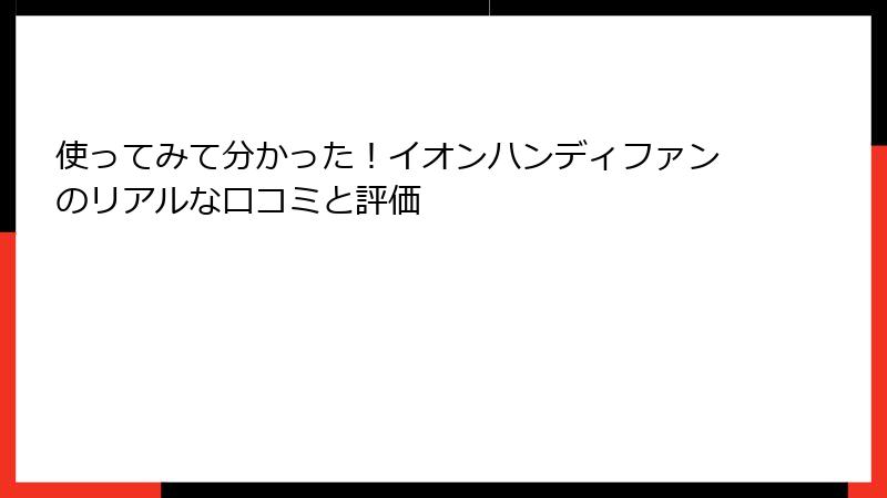 使ってみて分かった！イオンハンディファンのリアルな口コミと評価