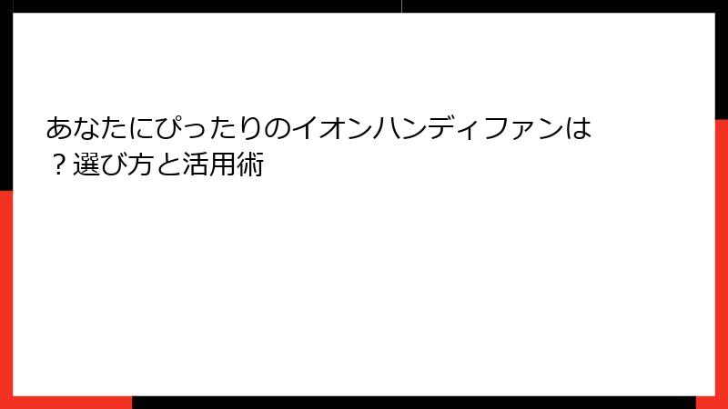 あなたにぴったりのイオンハンディファンは？選び方と活用術