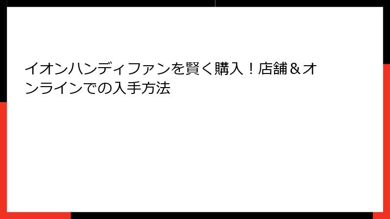 イオンハンディファンを賢く購入！店舗＆オンラインでの入手方法