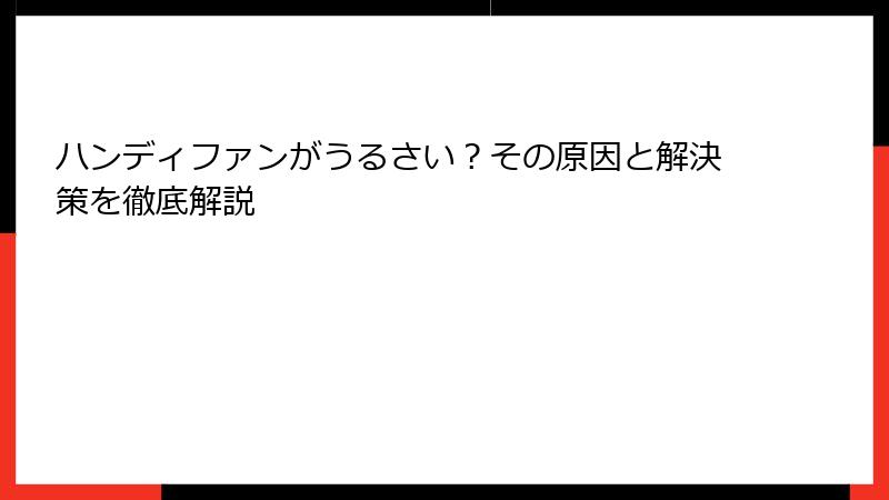ハンディファンがうるさい？その原因と解決策を徹底解説