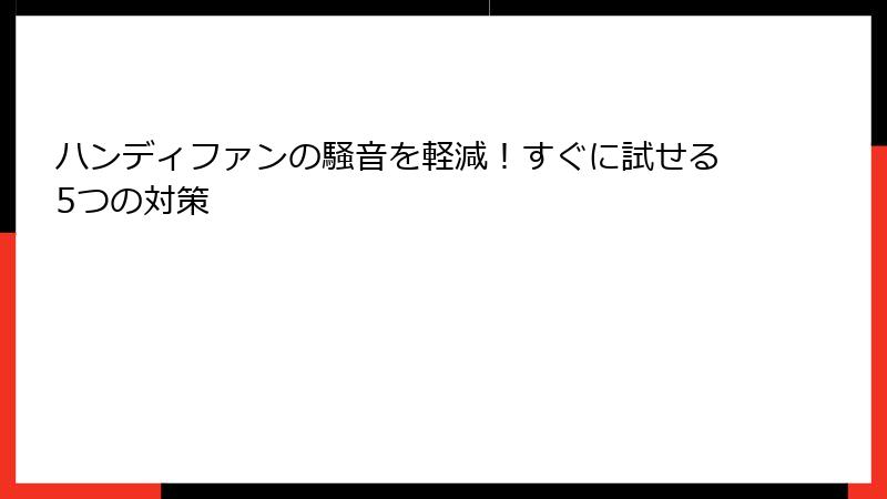 ハンディファンの騒音を軽減！すぐに試せる5つの対策