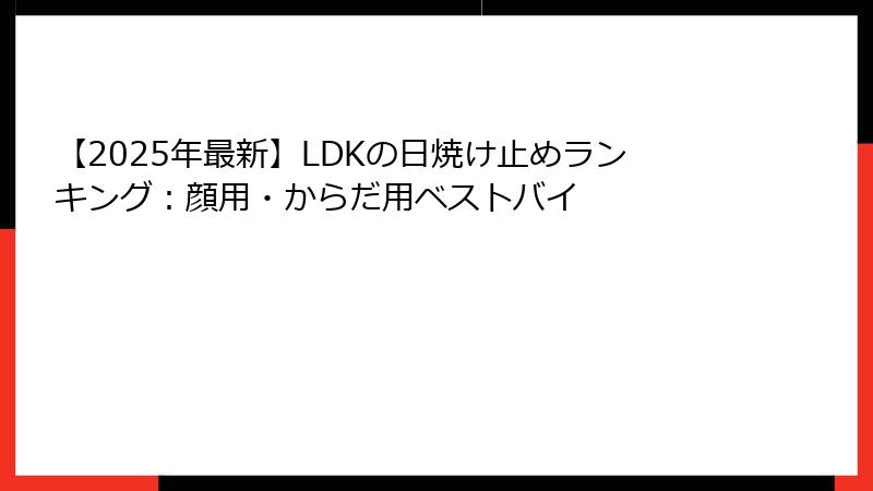 【2025年最新】LDKの日焼け止めランキング：顔用・からだ用ベストバイ