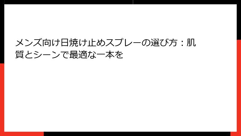 メンズ向け日焼け止めスプレーの選び方：肌質とシーンで最適な一本を