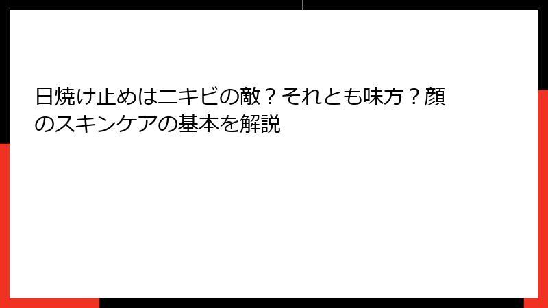 日焼け止めはニキビの敵？それとも味方？顔のスキンケアの基本を解説