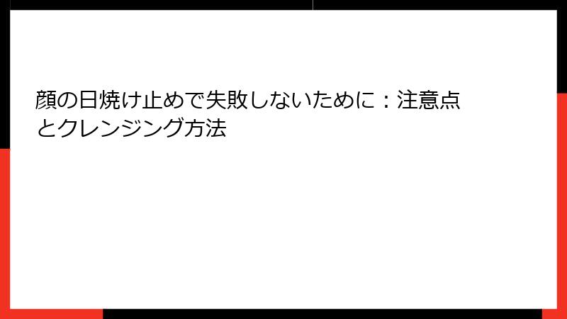 顔の日焼け止めで失敗しないために：注意点とクレンジング方法
