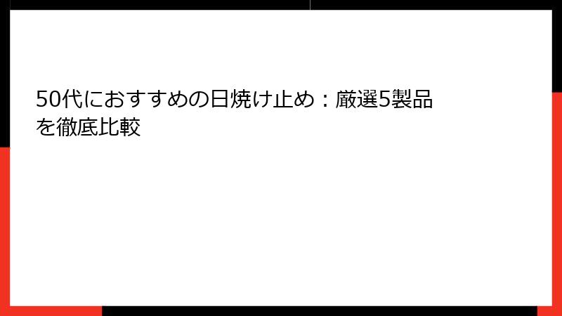 50代におすすめの日焼け止め：厳選5製品を徹底比較
