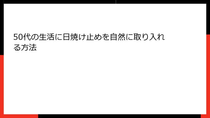 50代の生活に日焼け止めを自然に取り入れる方法