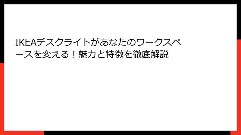 IKEAデスクライトがあなたのワークスペースを変える！魅力と特徴を徹底解説