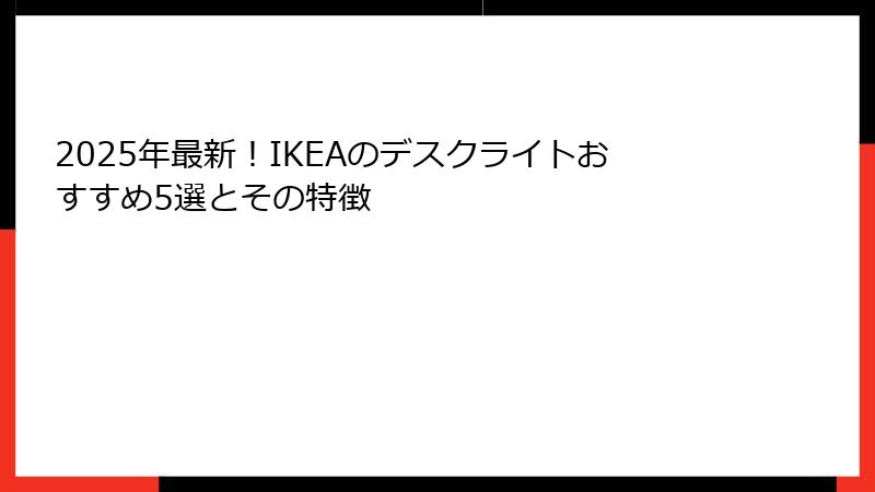 2025年最新！IKEAのデスクライトおすすめ5選とその特徴