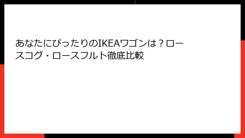 あなたにぴったりのIKEAワゴンは？ロースコグ・ロースフルト徹底比較