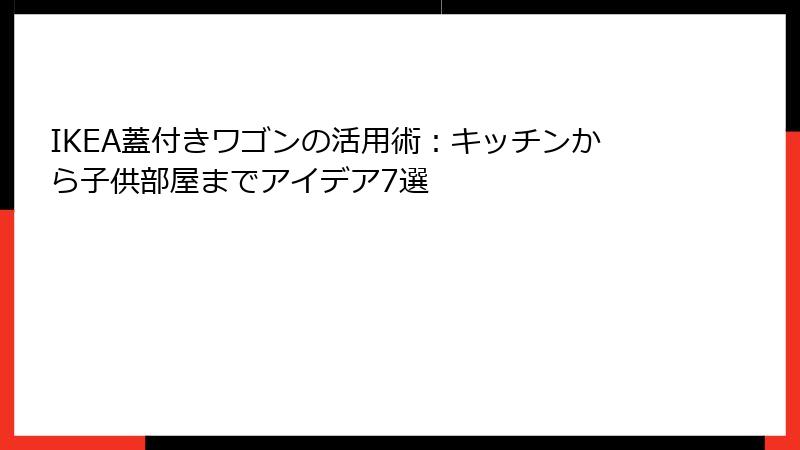 IKEA蓋付きワゴンの活用術：キッチンから子供部屋までアイデア7選