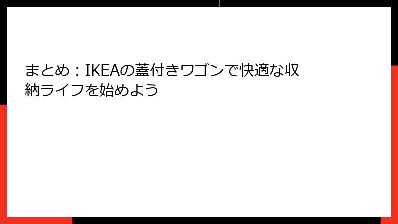 まとめ：IKEAの蓋付きワゴンで快適な収納ライフを始めよう