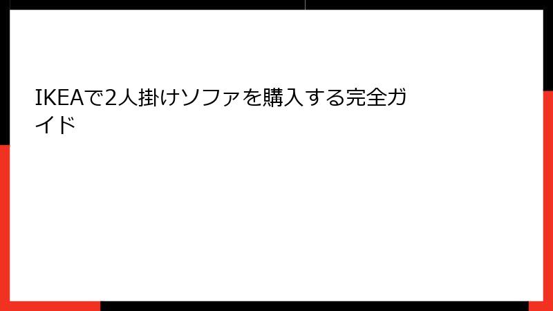 IKEAで2人掛けソファを購入する完全ガイド