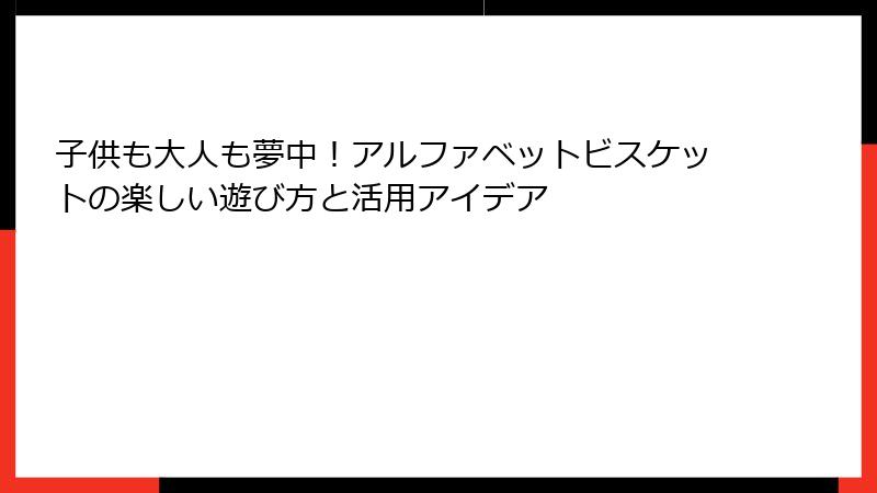 子供も大人も夢中！アルファベットビスケットの楽しい遊び方と活用アイデア