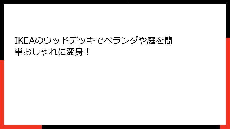 IKEAのウッドデッキでベランダや庭を簡単おしゃれに変身！