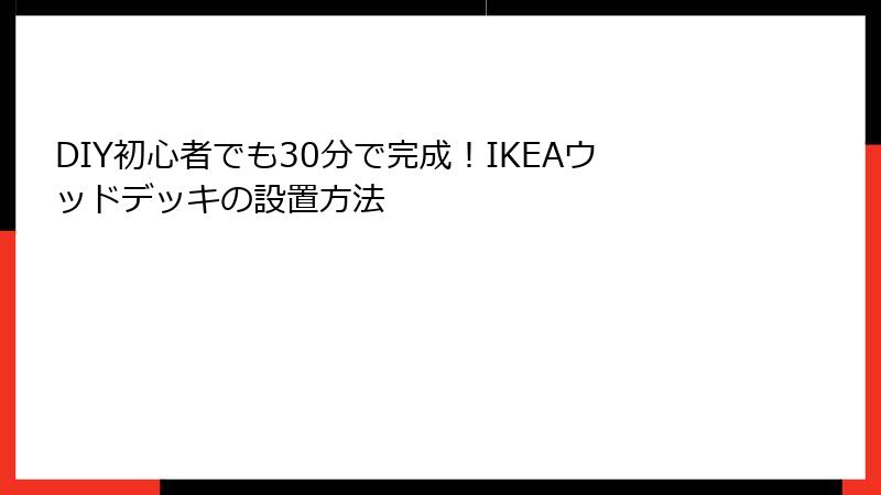 DIY初心者でも30分で完成！IKEAウッドデッキの設置方法