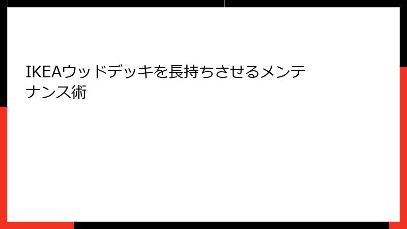 IKEAウッドデッキを長持ちさせるメンテナンス術