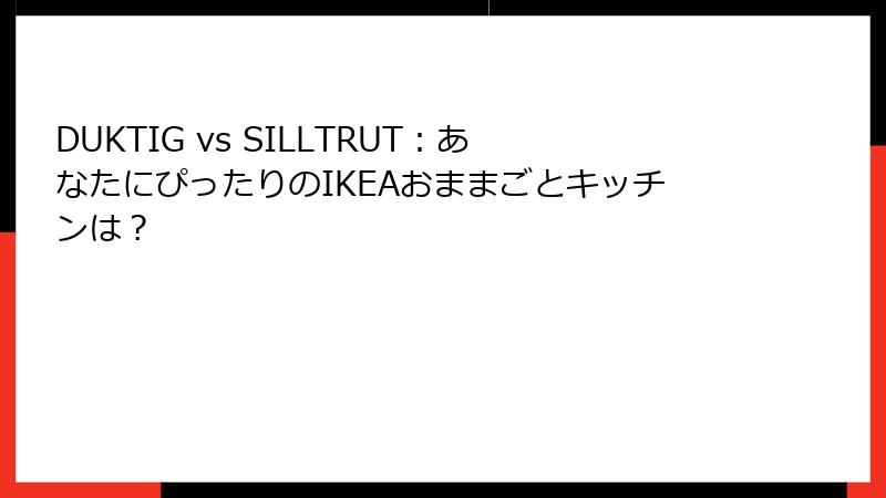 DUKTIG vs SILLTRUT：あなたにぴったりのIKEAおままごとキッチンは？