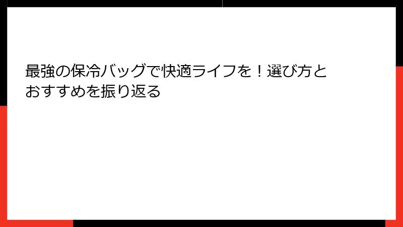 最強の保冷バッグで快適ライフを！選び方とおすすめを振り返る