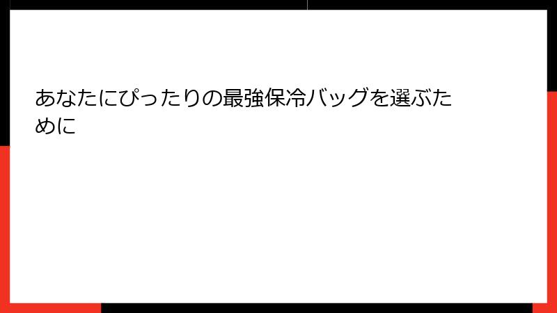 あなたにぴったりの最強保冷バッグを選ぶために