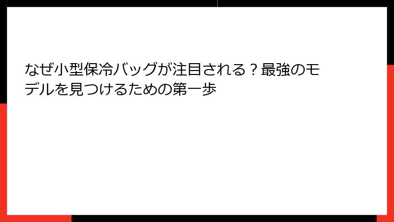 なぜ小型保冷バッグが注目される？最強のモデルを見つけるための第一歩