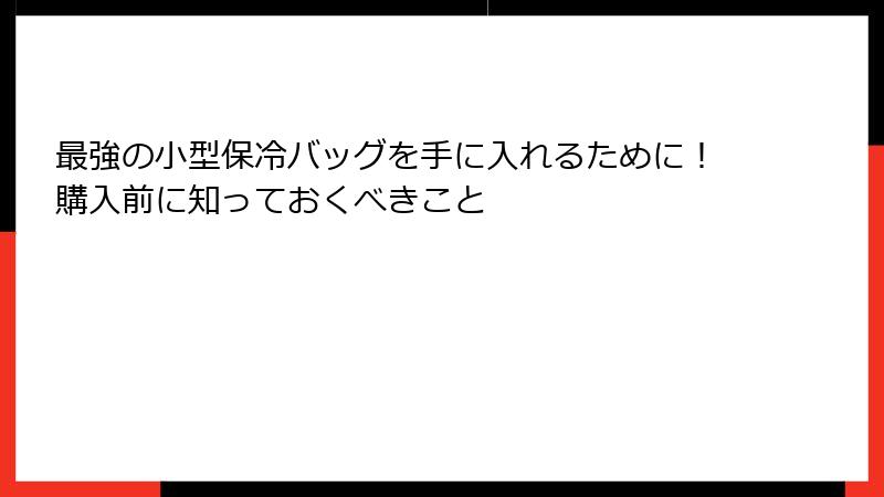 最強の小型保冷バッグを手に入れるために！購入前に知っておくべきこと