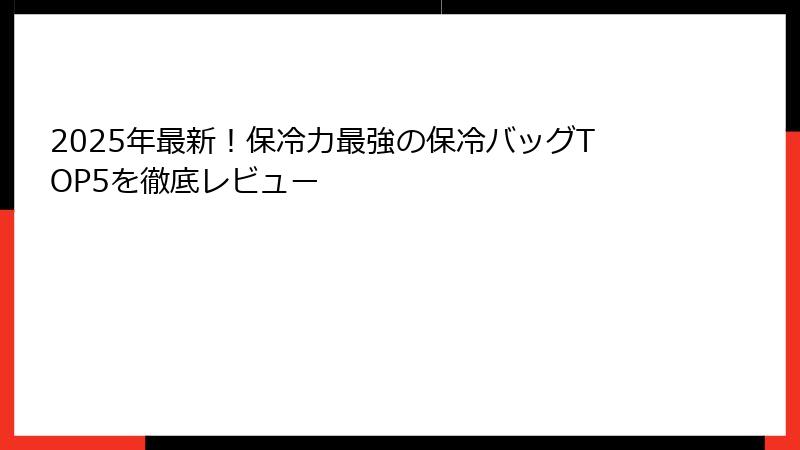 2025年最新！保冷力最強の保冷バッグTOP5を徹底レビュー