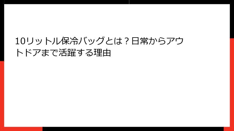 10リットル保冷バッグとは？日常からアウトドアまで活躍する理由