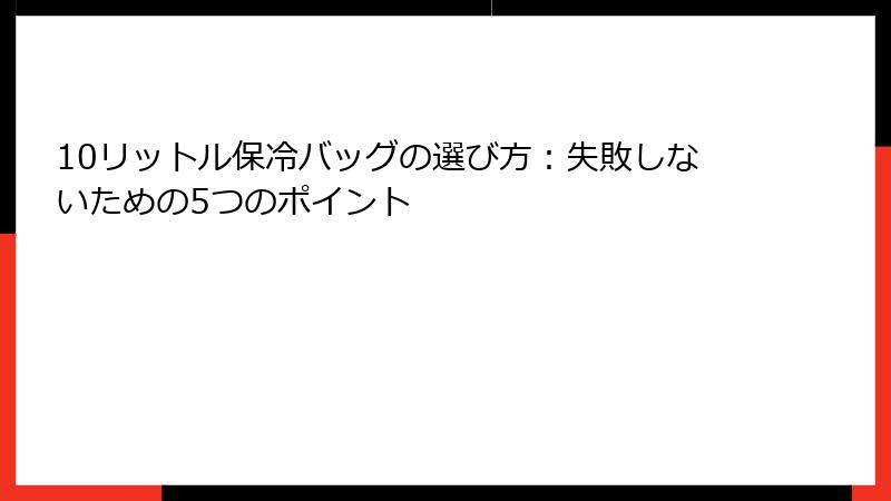 10リットル保冷バッグの選び方：失敗しないための5つのポイント