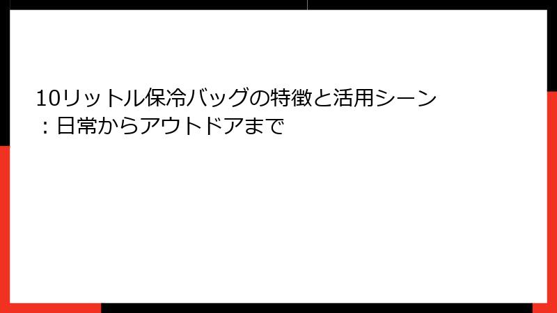 10リットル保冷バッグの特徴と活用シーン：日常からアウトドアまで