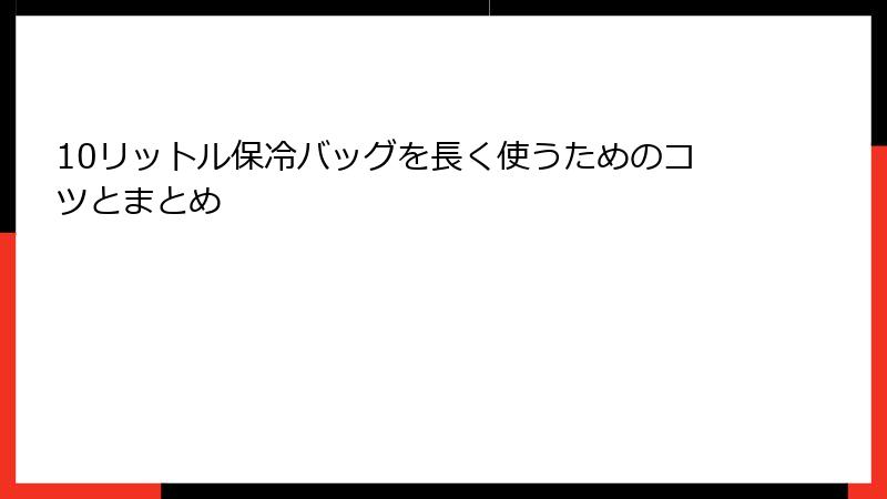 10リットル保冷バッグを長く使うためのコツとまとめ