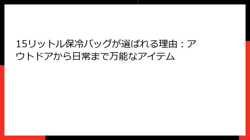 15リットル保冷バッグが選ばれる理由：アウトドアから日常まで万能なアイテム