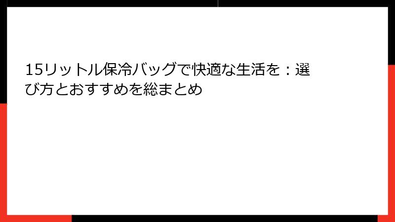 15リットル保冷バッグで快適な生活を：選び方とおすすめを総まとめ