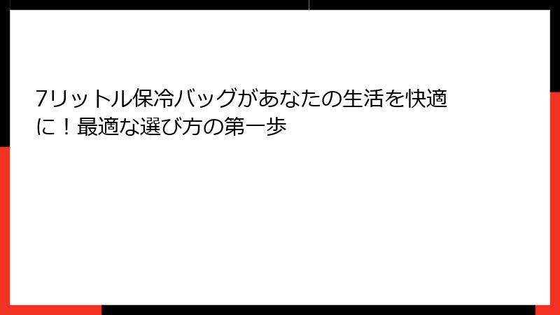 7リットル保冷バッグがあなたの生活を快適に！最適な選び方の第一歩
