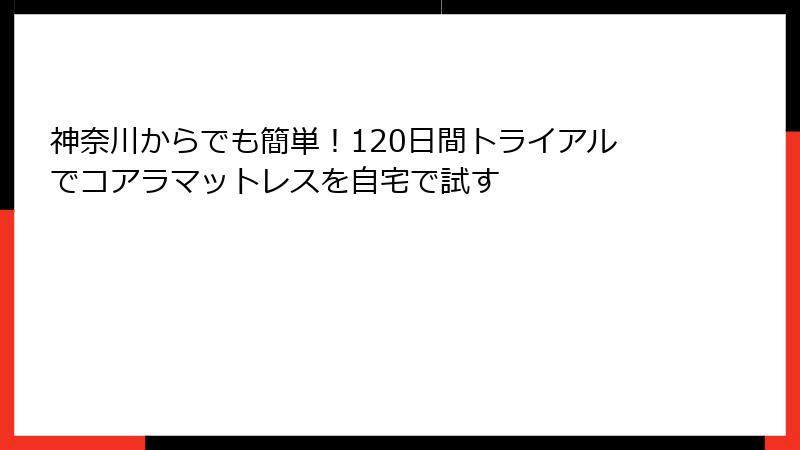 神奈川からでも簡単！120日間トライアルでコアラマットレスを自宅で試す