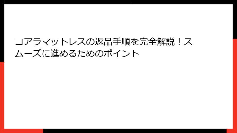 コアラマットレスの返品手順を完全解説！スムーズに進めるためのポイント