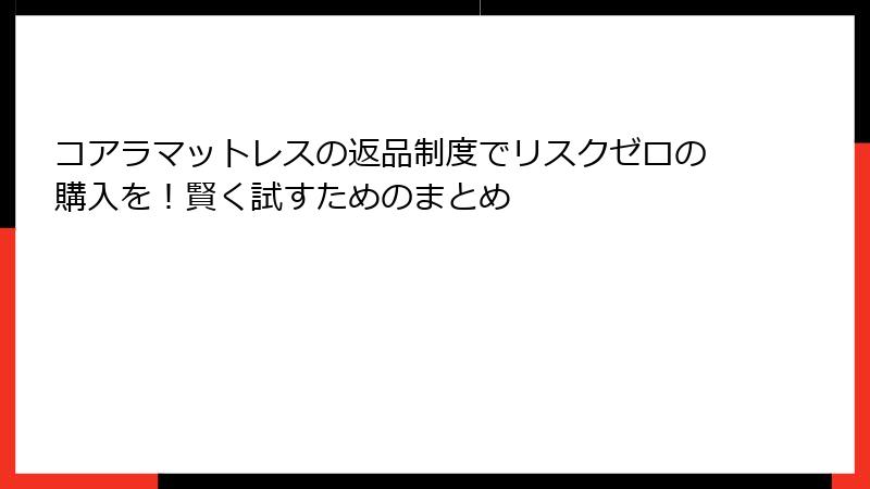 コアラマットレスの返品制度でリスクゼロの購入を！賢く試すためのまとめ