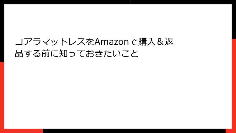 コアラマットレスをAmazonで購入＆返品する前に知っておきたいこと