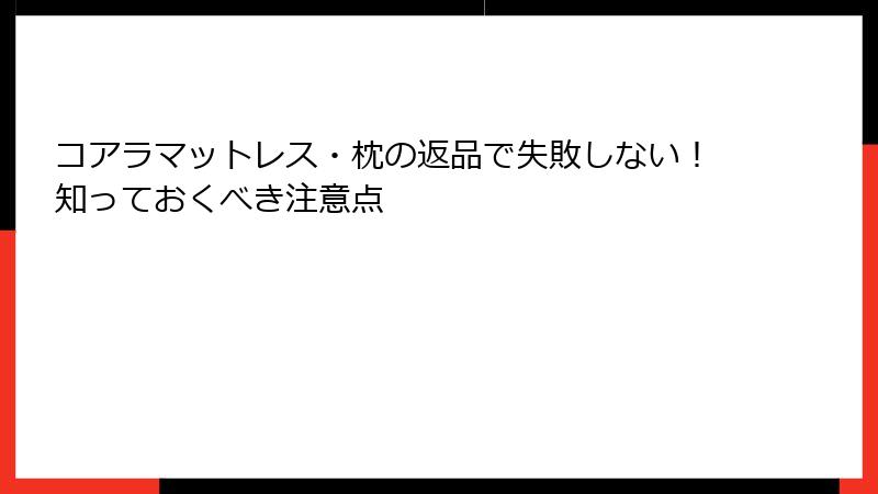 コアラマットレス・枕の返品で失敗しない！知っておくべき注意点
