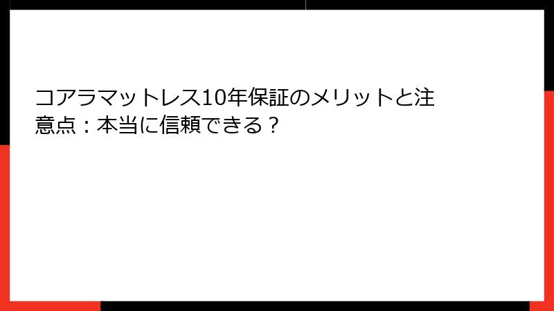 コアラマットレス10年保証のメリットと注意点：本当に信頼できる？