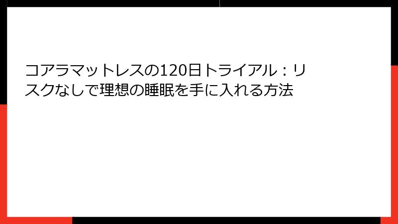 コアラマットレスの120日トライアル：リスクなしで理想の睡眠を手に入れる方法