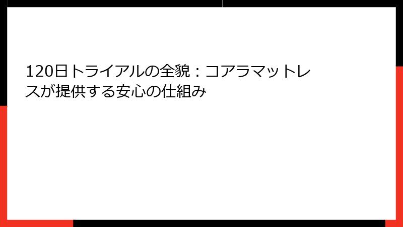 120日トライアルの全貌：コアラマットレスが提供する安心の仕組み