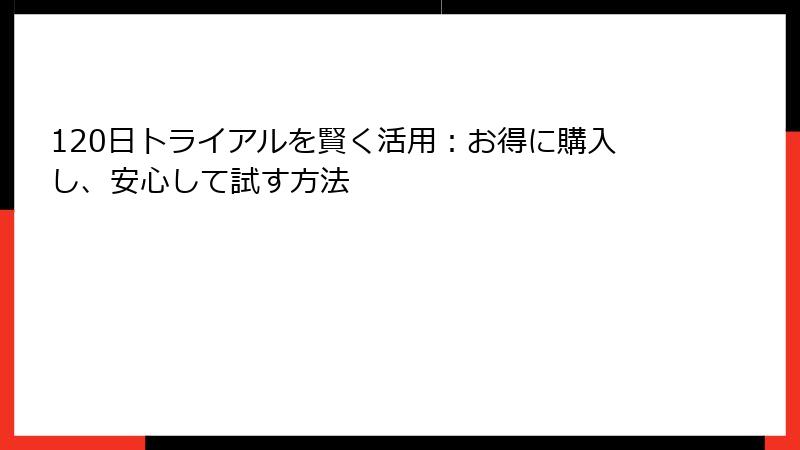120日トライアルを賢く活用：お得に購入し、安心して試す方法