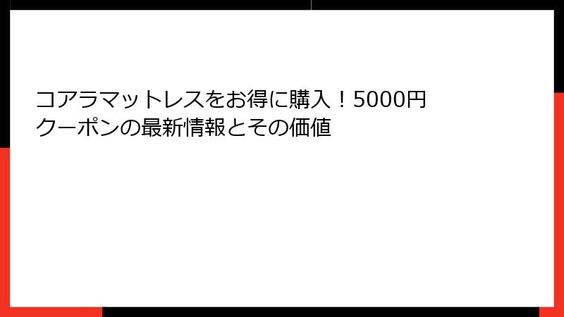 コアラマットレスをお得に購入！5000円クーポンの最新情報とその価値